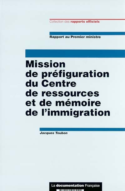 Rapport au Premier ministre : mission de préfiguration du Centre de ressources et de mémoire de l'immigration : rapport au premier Ministre