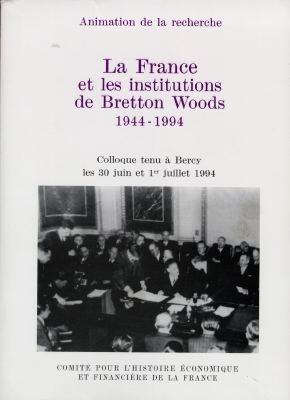 La France et les institutions de Bretton Woods, 1944-1994 : colloque tenu à [Paris]-Bercy les 30 juin et 1er juillet 1994