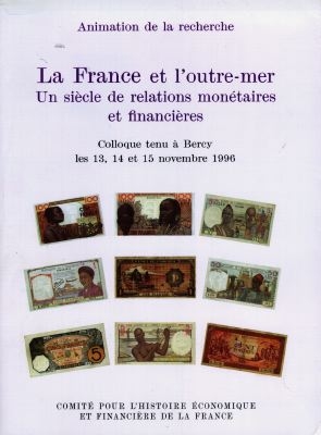 La France et l'outre-mer : un siècle de relations monétaires et financières : colloque tenu à Bercy les 13, 14 et 15 nov. 1996