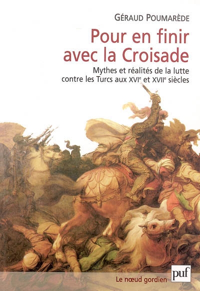 Pour en finir avec la Croisade : mythes et réalités de la lutte contre les Turcs aux XVIe et XVIIe siècles