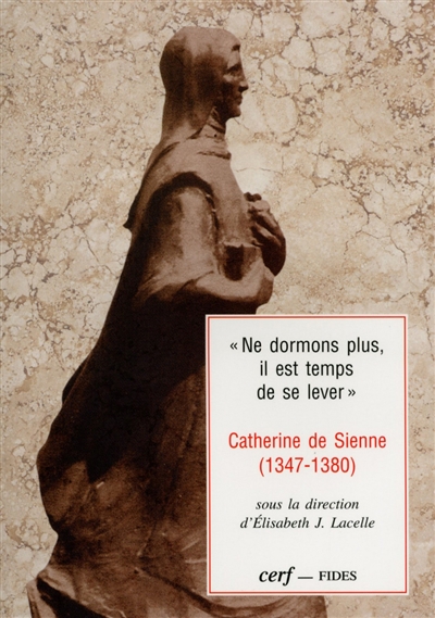 "Ne dormons plus, il est temps de se lever" : Catherine de Sienne : 1347-1380