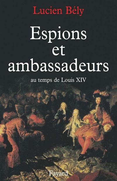 Espions et ambassadeurs : au temps de Louis XIV