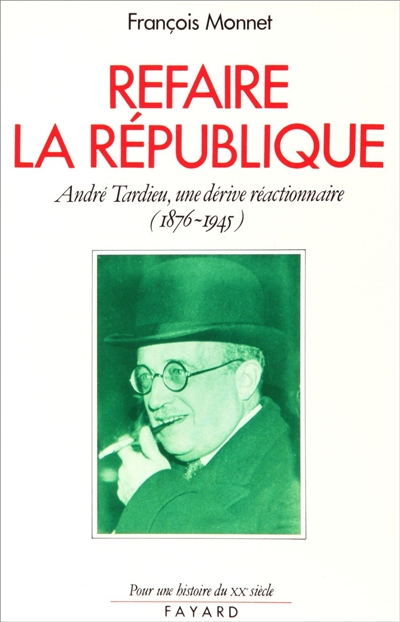 Refaire la République : André Tardieu, une dérive réactionnaire : 1876-1945