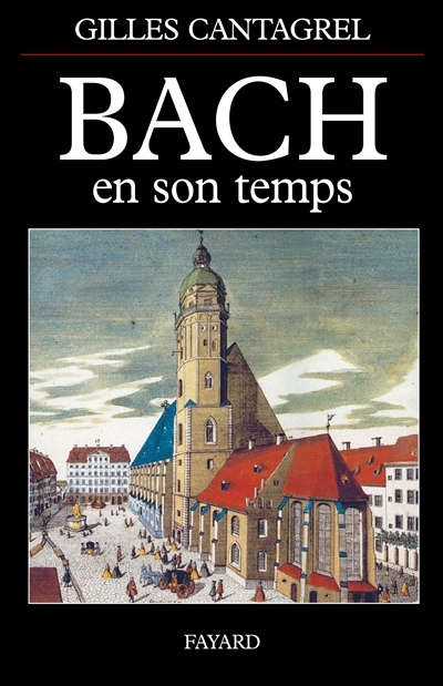 Bach en son temps : documents de J.S. Bach, de ses contemporains et divers témoins du XVIIIe siècle, suivis de la première biographie sur le compositeur, publiée par J.N. Forkel en 1802