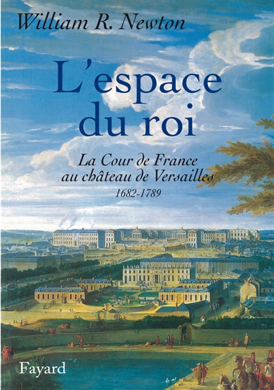 L'espace du roi : la cour de France au château de Versailles, 1682-1789