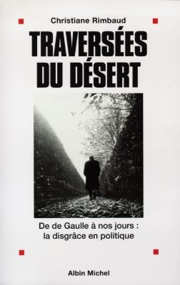 Traversées du désert : de De Gaulle à nos jours : la disgrâce en politique