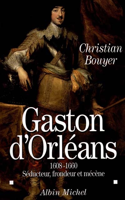 Gaston d'Orléans (1608-1660) : séducteur, frondeur et mécène