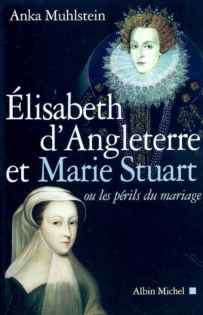 Élisabeth d'Angleterre et Marie Stuart ou Les périls du mariage