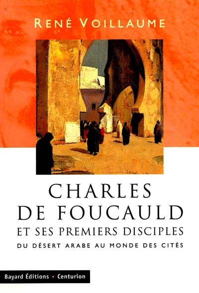 Charles de Foucauld et ses premiers disciples : du désert arabe au monde des cités : [jusqu'en 1968]