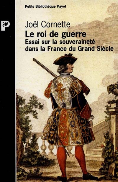 Le roi de guerre : essai sur la souveraineté dans la France du Grand siècle