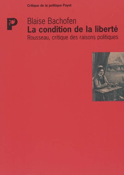 La condition de la liberté : Rousseau, critique des raisons politiques