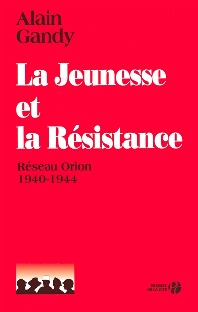 La jeunesse et la Résistance : réseau Orion : 1940-1944