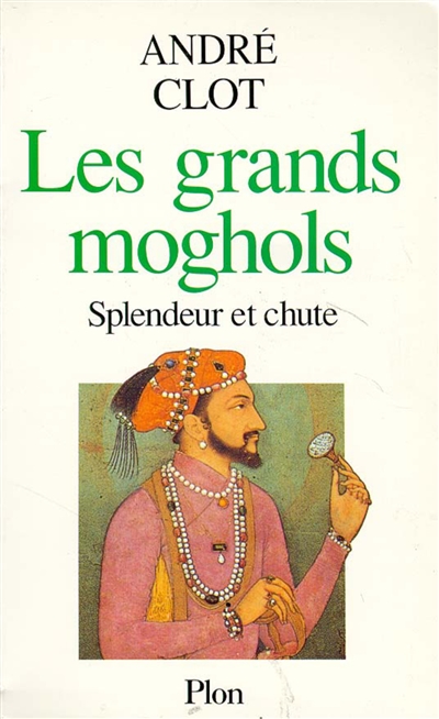 Les grands Moghols : splendeur et chute : 1526-1707
