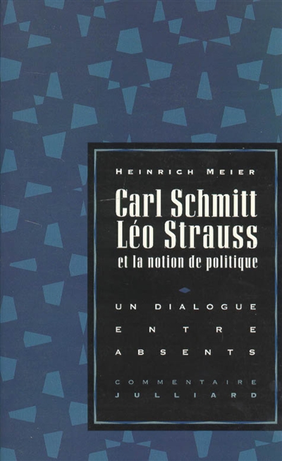 Carl Schmitt, Leo Strauss et la notion de politique : un dialogue entre absents (suivi du) Commentaire de Leo Strauss sur "La Notion de politique" ; (et de) Trois lettres inédites à Carl Schmitt des années 1932-1933 ;