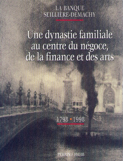 Une dynastie familiale au centre du négoce, de la finance et des arts : 1798-1998 : la banque Seillière-Demachy... : [exposition, Paris, Musée de l'armée, 27 janvier-14 février 1999]