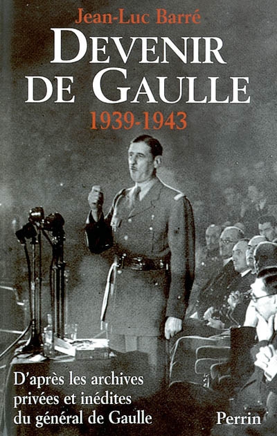 Devenir de Gaulle, 1939-1943 : d'après les archives privées et inédites du général de Gaulle