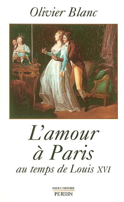 L'amour à Paris :au temps de Louis XVI
