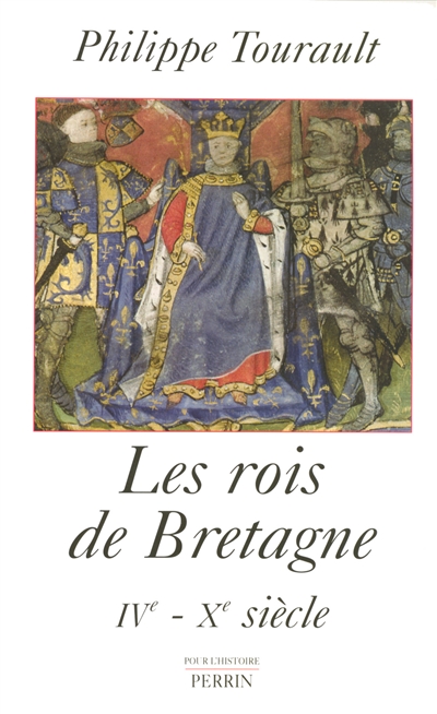 Les rois de Bretagne : légende et réalité : IVe-Xe siècle