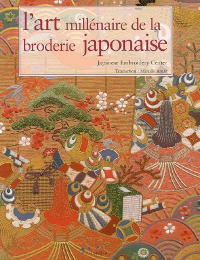 L'art millénaire de la broderie japonaise = = The art of millenary japonese embroidery