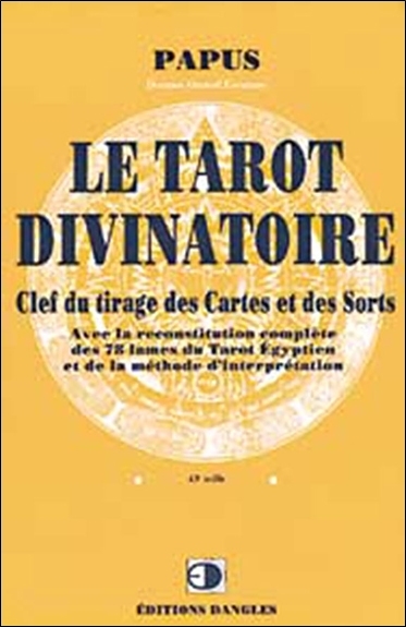 Le Tarot divinatoire : clef du tirage des cartes et des sorts... : les 22 arcanes majeurs et les 56 arcanes mineurs