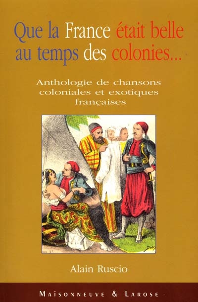 Que la France était belle au temps des colonies... : anthologie de chansons coloniales et exotiques françaises