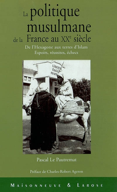 La politique musulmane de la France au XXe siècle : de l'hexagone aux terres d'Islam, espoirs, réussites, échecs