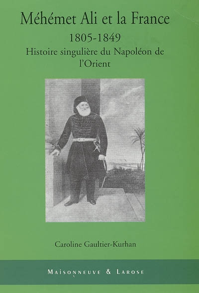 Méhémet Ali et la France : 1805-1849 : histoire singulière du Napoléon de l'Orient