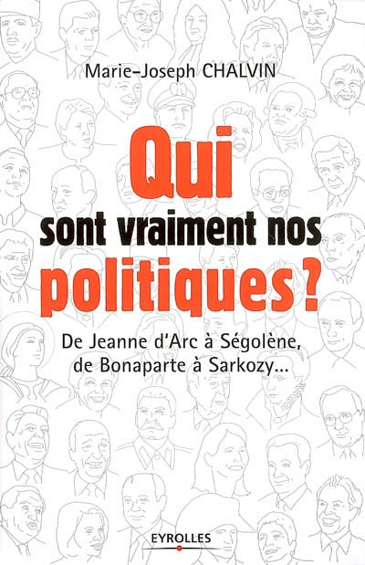 Qui sont vraiment nos politiques ? : de Jeanne d'Arc à Ségolène, de Bonaparte à Sarkozy