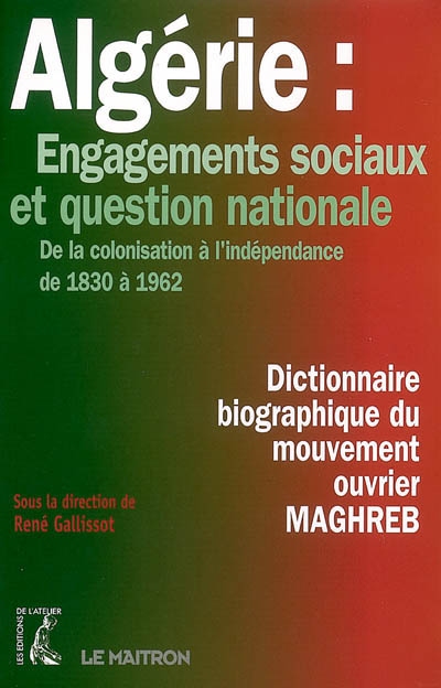 Dictionnaire biographique du mouvement ouvrier : Maghreb. 2 , Algérie : engagements sociaux et question nationale, de la colonisation à l'indépendance de 1830 à 1962