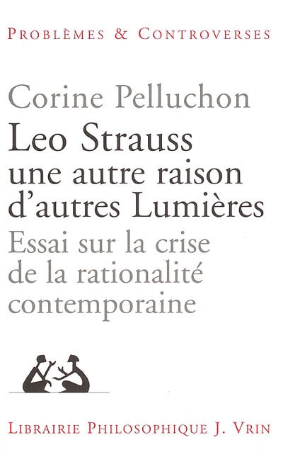 Leo Strauss : une autre raison, d'autres Lumières : essai sur la crise de la rationalité contemporaine