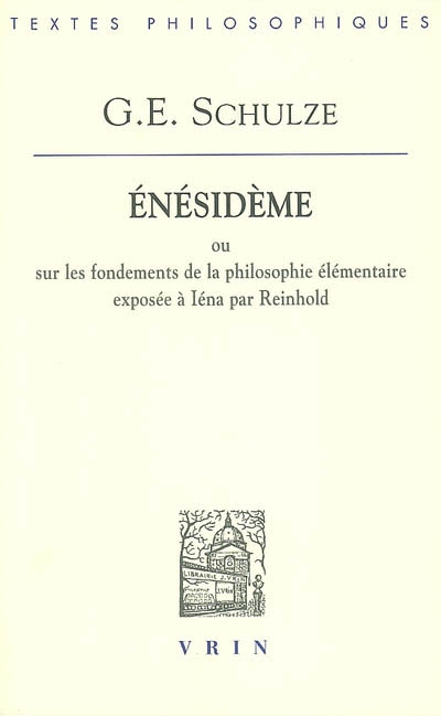 Énésidème ou Sur les fondements de la philosophie exposée à Iéna par Reinhold avec une défense du scepticisme contre les prétentions de la "Critique de la raison"