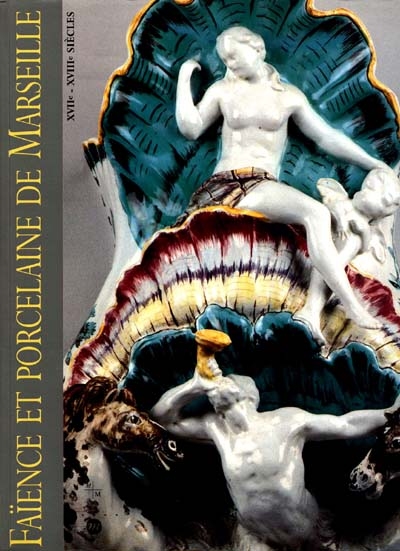 Faïence et porcelaine de Marseille : XVIIe-XVIIIe siècles