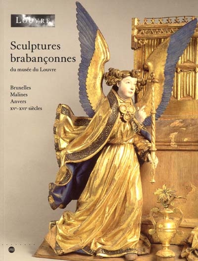 Sculptures brabançonnes du Musée du Louvre : Bruxelles, Malines, Anvers, XVe-XVIe siècles