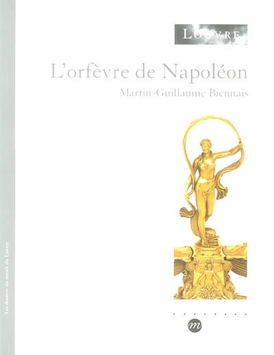 L'orfèvre de Napoléon : Martin-Guillaume Biennais : [exposition, Paris, Musée du Louvre, aile Richelieu, 15 octobre 2003-19 janvier 2004]