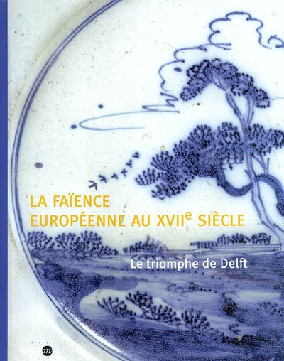 La faïence européenne au XVIIe siècle : le triomphe de Delft : [exposition], Musée national de céramique, Sèvres... 20 novembre 2003-16 février 2004