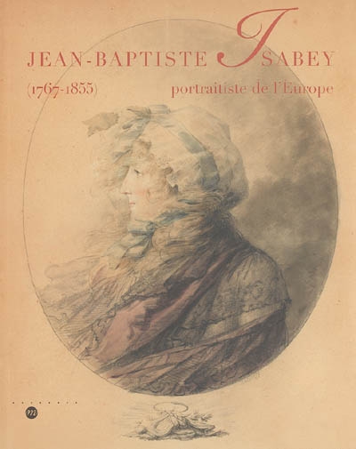 Jean-Baptiste Isabey (1767-1855) : portraitiste de l'Europe : [exposition, Rueil-Malmaison], Musée national des Châteaux de Malmaison et Bois-Préau, 18 octobre 2005-9 janvier 2006, Musée des beaux-arts de Nancy, 28 janvier 2006-19 avril 2006