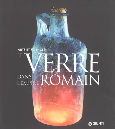 Le verre dans l'Empire romain : arts et sciences : exposition, Paris, Cité des sciences et de l'industrie, 31 janvier-27 août 2006