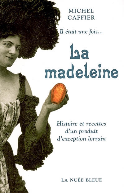 Il était une fois, la madeleine : histoire et recettes d'un produit d'exception lorrain