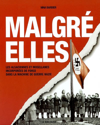 Les Malgré-elles : les Alsaciennes et les Mosellanes incorporées de force dans la machine de guerre nazie