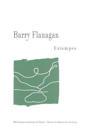 Barry Flanagan : estampes : [exposition, Paris], Bibliothèque nationale de France, [7 mars-18 mai 1996], Musée des beaux-arts de Caen, [1er juin-5 août 1996]