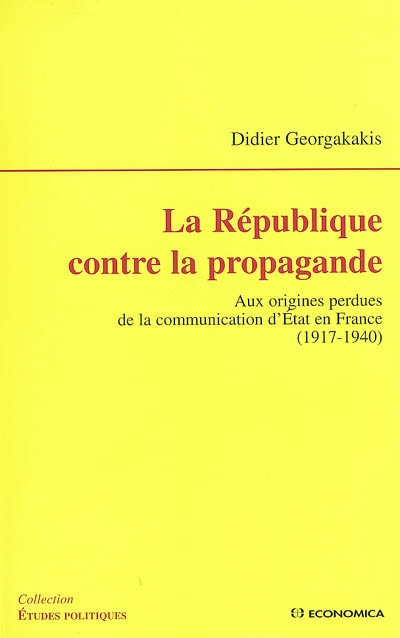 La République contre la propagande : aux origines perdues de la communication d'État en France, 1917-1940