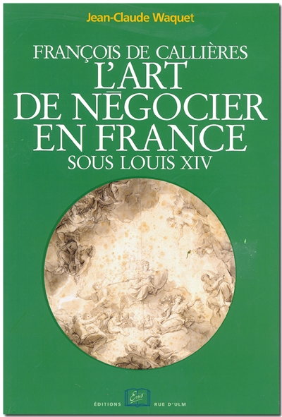 François de Callières : l'art de négocier en France sous Louis XIV