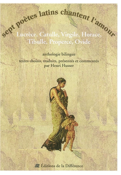 Sept poètes latins chantent l'amour : Lucrèce, Catulle, Virgile, Horace, Tibulle, Properce, Ovide : anthologie bilingue
