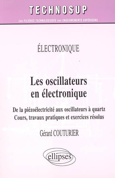 Les oscillateurs en électronique : de la piézoélectricité aux oscillateurs à quartz : cours, travaux pratiques et exercices résolus