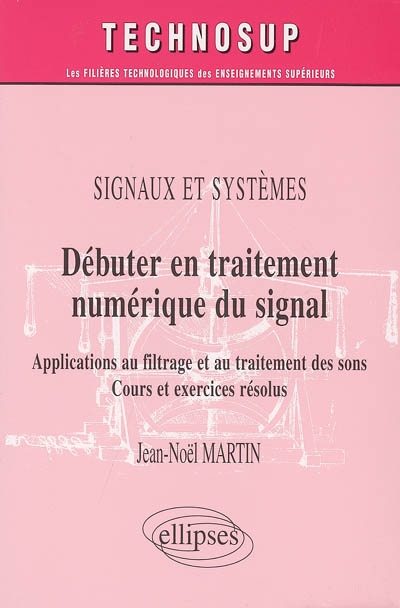 Débuter en traitement numérique du signal : signaux et systèmes : applications au filtrage et au traitement des sons, cours et exercices résolus