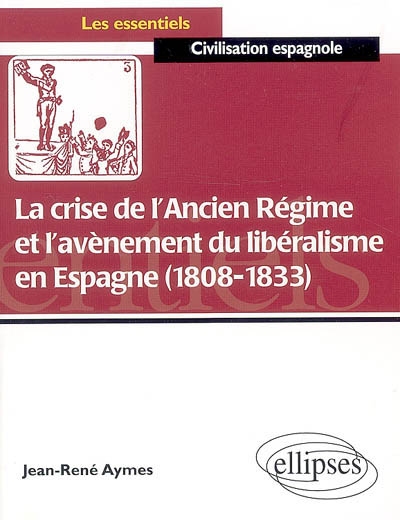 La crise de l'Ancien régime et l'avènement du libéralisme en Espagne, 1808-1833 : essai d'histoire politico-culturelle