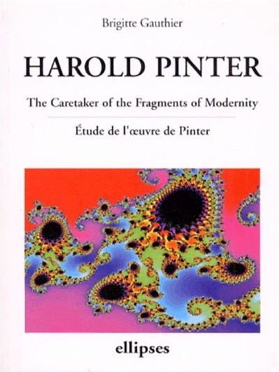 Harold Pinter : "The caretaker of the fragments of modernity" : étude de l'oeuvre de Pinter
