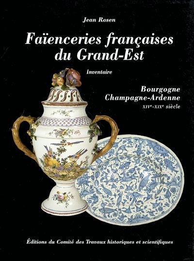 Faïenceries françaises du Grand-Est : Bourgogne, Champagne-Ardennes, XIVe-XIXe siècles : l'inventaire des manufactures de faïence et de porcelaine