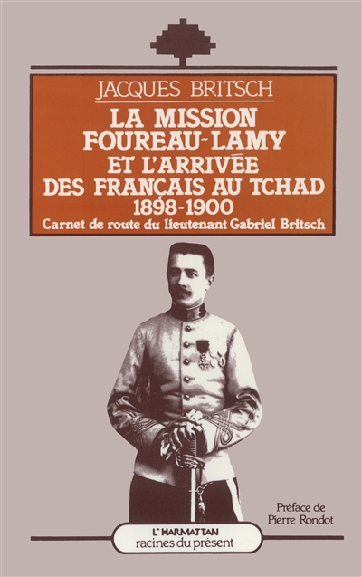 La mission Foureau-Lamy et l'arrivée des français au Tchad, 1898-1900 : carnets de route du lieutenant Gabriel Britsch