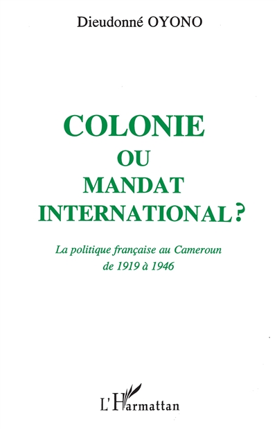 Colonie ou mandat international : la politique française au Cameroun de 1919 à 1946